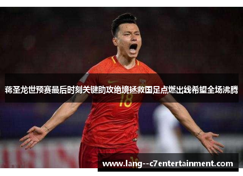 蒋圣龙世预赛最后时刻关键助攻绝境拯救国足点燃出线希望全场沸腾