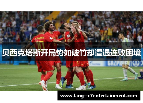 贝西克塔斯开局势如破竹却遭遇连败困境