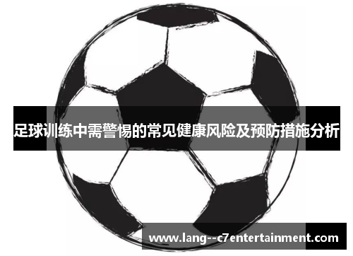 足球训练中需警惕的常见健康风险及预防措施分析