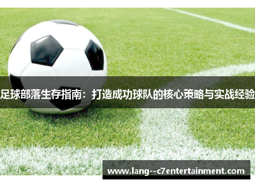 足球部落生存指南：打造成功球队的核心策略与实战经验
