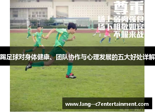 踢足球对身体健康、团队协作与心理发展的五大好处详解 踢足球对身体健康、团队协作与心理发展的五大好处详解