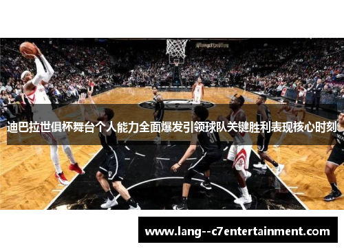 迪巴拉世俱杯舞台个人能力全面爆发引领球队关键胜利表现核心时刻