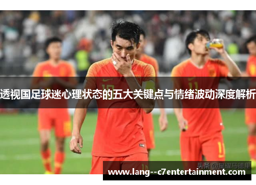 透视国足球迷心理状态的五大关键点与情绪波动深度解析