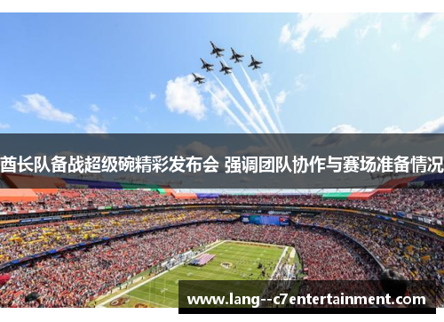 酋长队备战超级碗精彩发布会 强调团队协作与赛场准备情况