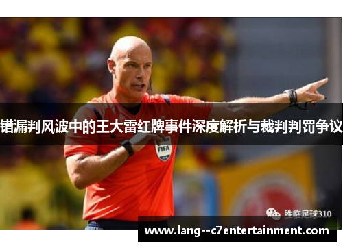 错漏判风波中的王大雷红牌事件深度解析与裁判判罚争议