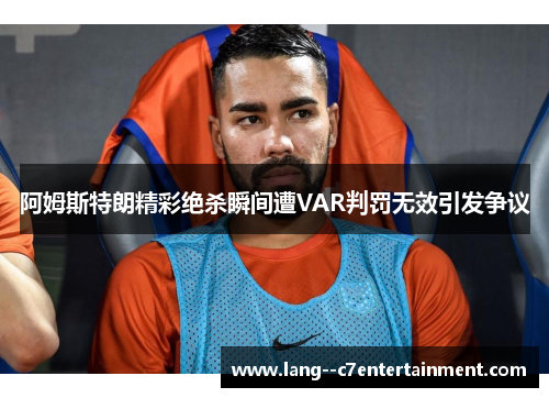 阿姆斯特朗精彩绝杀瞬间遭VAR判罚无效引发争议