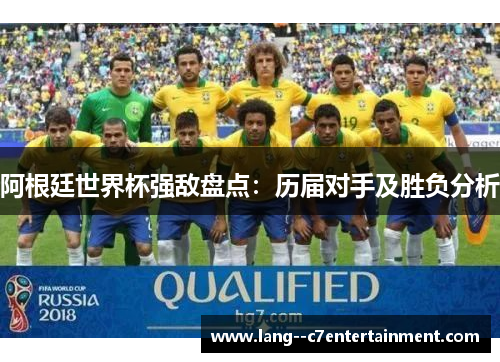 阿根廷世界杯强敌盘点：历届对手及胜负分析
