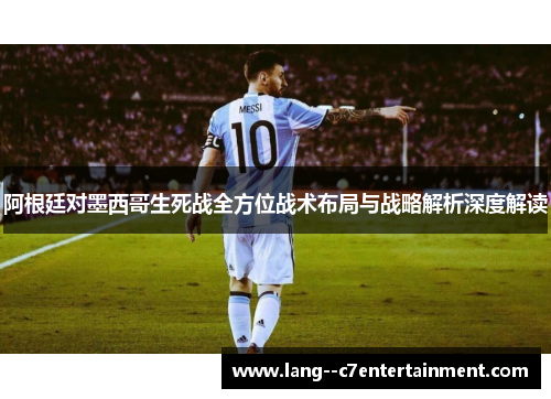 阿根廷对墨西哥生死战全方位战术布局与战略解析深度解读