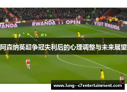 阿森纳英超争冠失利后的心理调整与未来展望