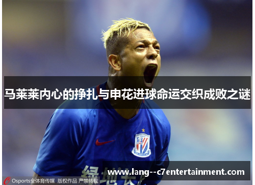马莱莱内心的挣扎与申花进球命运交织成败之谜