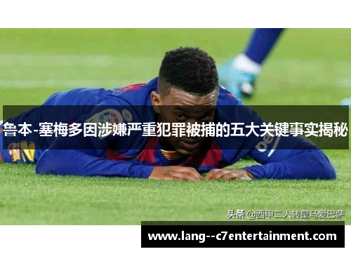 鲁本-塞梅多因涉嫌严重犯罪被捕的五大关键事实揭秘 鲁本-塞梅多因涉嫌严重犯罪被捕的五大关键事实揭秘