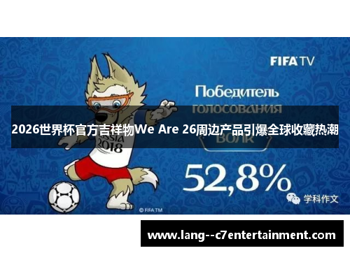 2026世界杯官方吉祥物We Are 26周边产品引爆全球收藏热潮 2026世界杯官方吉祥物We Are 26周边产品引爆全球收藏热潮