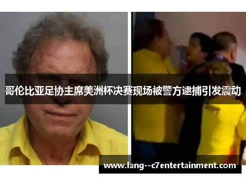 哥伦比亚足协主席美洲杯决赛现场被警方逮捕引发震动