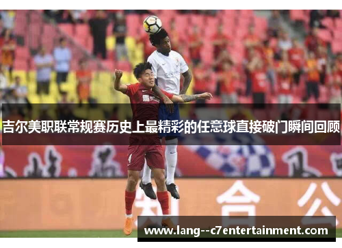 吉尔美职联常规赛历史上最精彩的任意球直接破门瞬间回顾