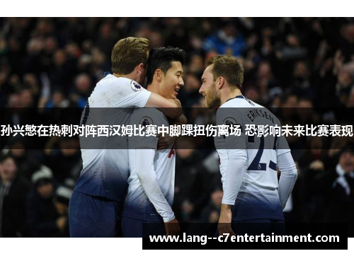 孙兴慜在热刺对阵西汉姆比赛中脚踝扭伤离场 恐影响未来比赛表现 孙兴慜在热刺对阵西汉姆比赛中脚踝扭伤离场 恐影响未来比赛表现