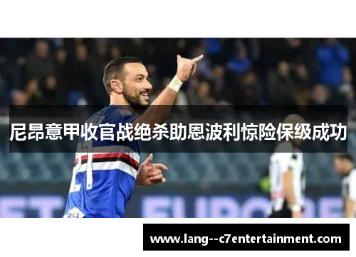 尼昂意甲收官战绝杀助恩波利惊险保级成功 尼昂意甲收官战绝杀助恩波利惊险保级成功