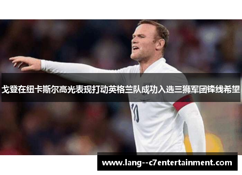 戈登在纽卡斯尔高光表现打动英格兰队成功入选三狮军团锋线希望