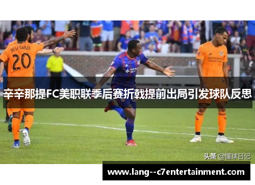 辛辛那提FC美职联季后赛折戟提前出局引发球队反思 辛辛那提FC美职联季后赛折戟提前出局引发球队反思