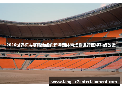 2026世界杯决赛场地纽约新泽西体育场将进行草坪升级改造