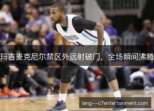 玛吉麦克尼尔禁区外远射破门，全场瞬间沸腾