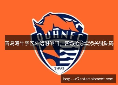 青岛海牛禁区外远射破门，客场抢分增添关键砝码