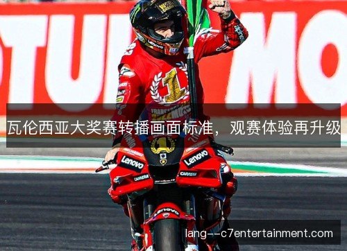 瓦伦西亚大奖赛转播画面标准,观赛体验再升级 瓦伦西亚大奖赛转播画面标准,观赛体验再升级